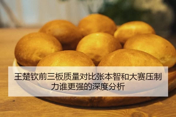 王楚钦前三板质量对比张本智和大赛压制力谁更强的深度分析