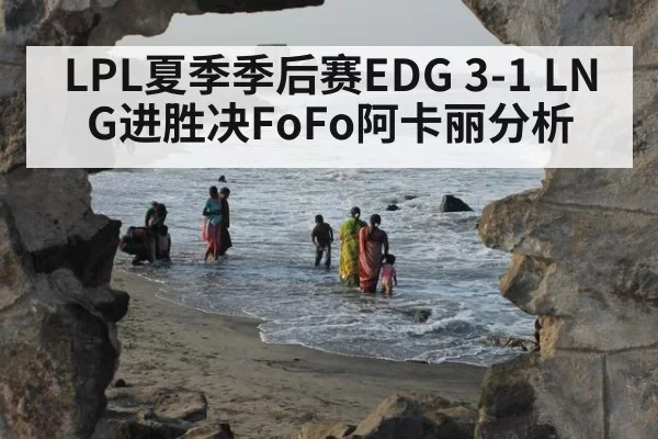 LPL夏季季后赛EDG 3-1 LNG进胜决FoFo阿卡丽分析