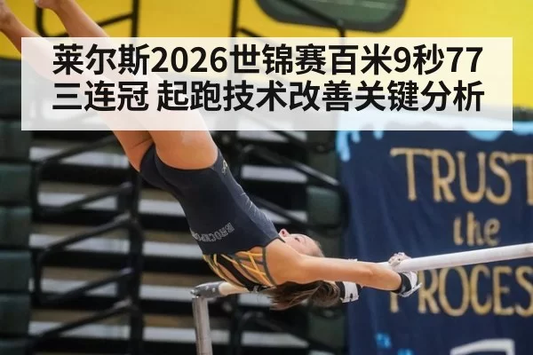 莱尔斯2026世锦赛百米9秒77三连冠 起跑技术改善关键分析