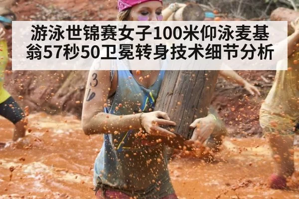 游泳世锦赛女子100米仰泳麦基翁57秒50卫冕转身技术细节分析