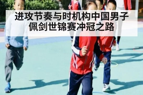 进攻节奏与时机构中国男子佩剑世锦赛冲冠之路