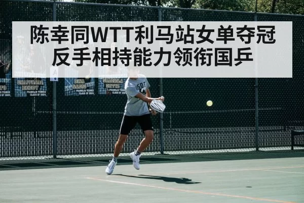 陈幸同WTT利马站女单夺冠 反手相持能力领衔国乒 | leyu