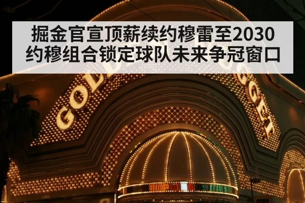 掘金官宣顶薪续约穆雷至2030约穆组合锁定球队未来争冠窗口