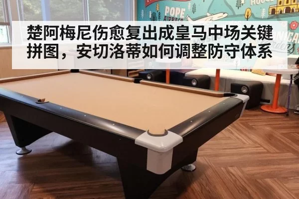 楚阿梅尼伤愈复出成皇马中场关键拼图，安切洛蒂如何调整防守体系