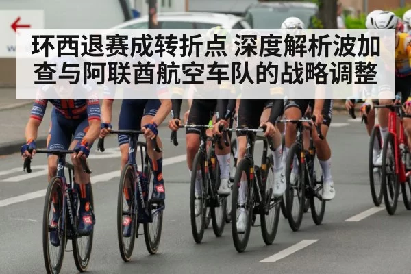 环西退赛成转折点 深度解析波加查与阿联酋航空车队的战略调整