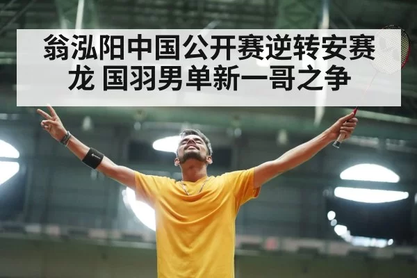 翁泓阳中国公开赛逆转安赛龙 国羽男单新一哥之争 | leyu